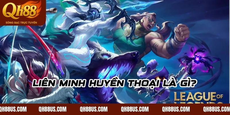 Liên Minh Huyền Thoại là gì?
